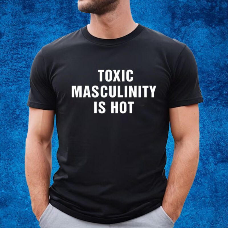 Charly Arnolt Toxic Masculinity Is Hot Shirt