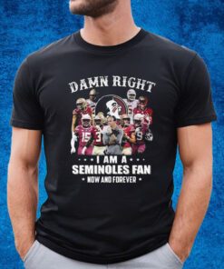 Damn Right I Am A Seminoles Fan Now And Forever Shirt