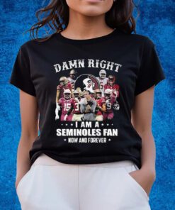 Damn Right I Am A Seminoles Fan Now And Forever Shirts