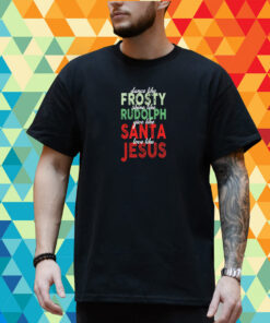 Dance Like Frosty Shine Like Rudolph Give Like Santa Love Like Jesus Christmas Shirt