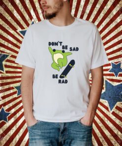 Don't Be Sad Be Rad T-Shirt