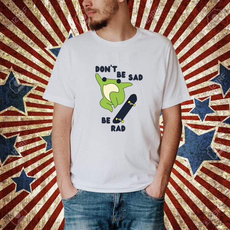 Don't Be Sad Be Rad T-Shirt