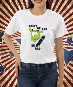 Don't Be Sad Be Rad T-Shirt