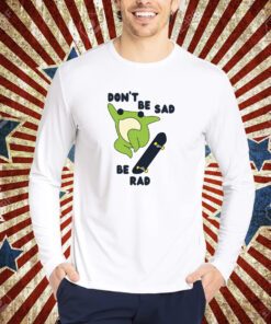 Don't Be Sad Be Rad T-Shirt