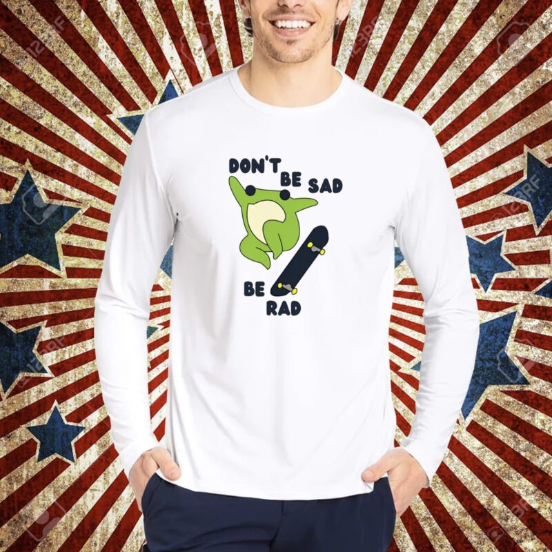 Don't Be Sad Be Rad T-Shirt