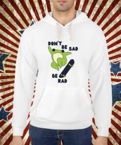 Don't Be Sad Be Rad T-Shirt