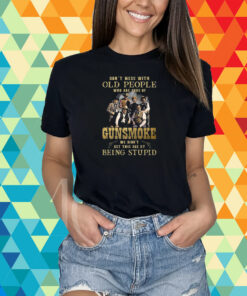 Dont Mess With Old People Who Are Fans Of Gunsmoke We Didnt Get This Age By Being Stupid T-Shirt