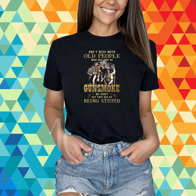 Dont Mess With Old People Who Are Fans Of Gunsmoke We Didnt Get This Age By Being Stupid T-Shirt