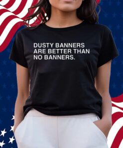 Dusty Banners Are Better Than No Banners Shirts