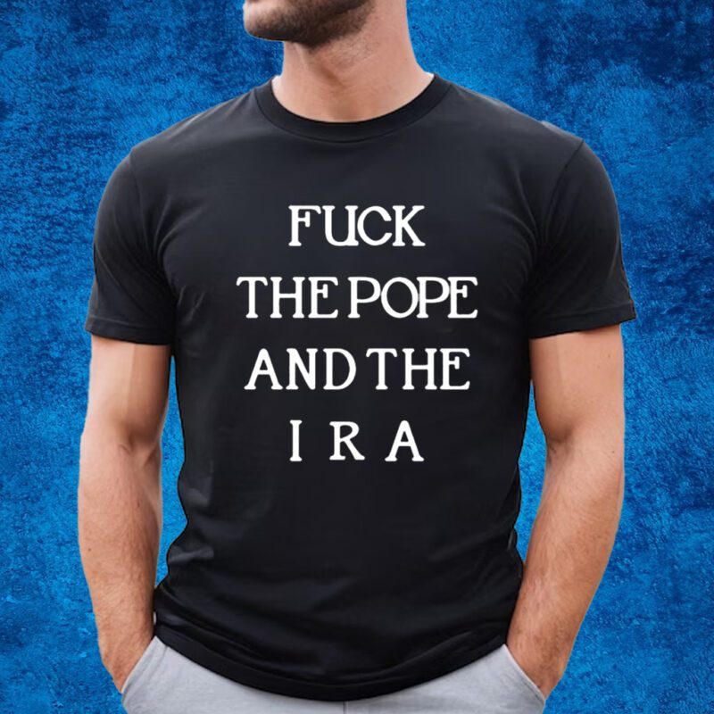 Fuck The Pope And The Ira New Shirt