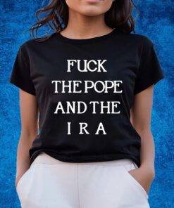 Fuck The Pope And The Ira New Shirts