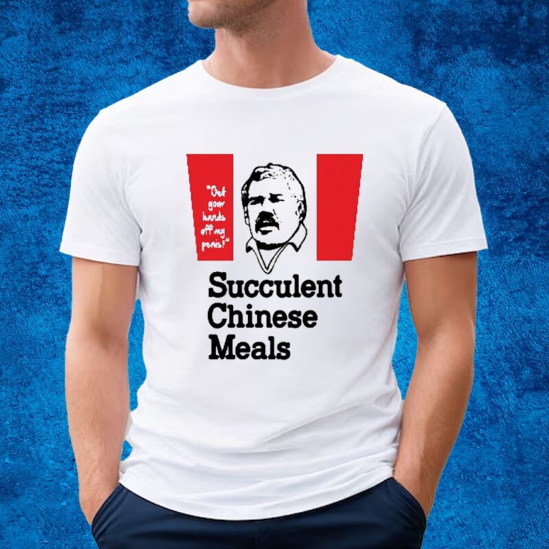 Get Your Hands Of My Penis Succulent Chinese Meals Shirt