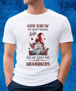 Gnome Garden And Flowers God Knew My Heart Needed Love So He Sent Me My Grandkids T-shirt
