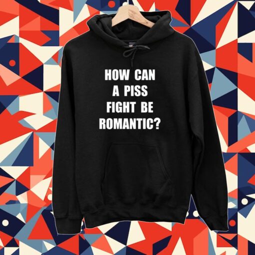 How Can A Piss Fight Be Romantic Tee Shirt