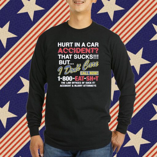 Hurt In A Car Accident That Sucks But I Don’t Care Call Now 1-800 Eat Shit T-Shirt