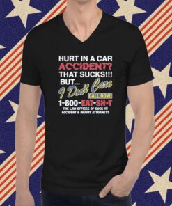 Hurt In A Car Accident That Sucks But I Don’t Care Call Now 1-800 Eat Shit T-Shirt