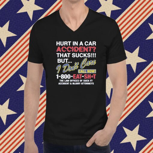 Hurt In A Car Accident That Sucks But I Don’t Care Call Now 1-800 Eat Shit T-Shirt