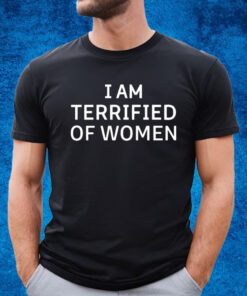 I Am Terrified Of Women Shirt