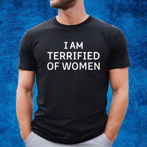 I Am Terrified Of Women Shirt