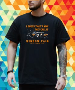 I Guess That’s Why They Call It Window Pain Shirt