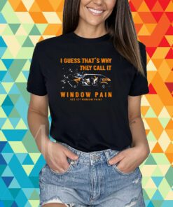 I Guess That’s Why They Call It Window Pain Shirt