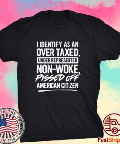 I Identify As An Over Taxed Under Represented Non-Woke Pissed Off American Citizen Shirt