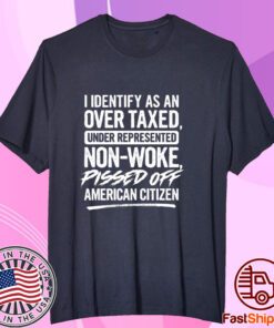 I Identify As An Over Taxed Under Represented Non-Woke Pissed Off American Citizen Shirt