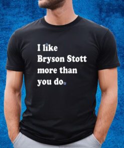 I Like Bryson Stott More Than You Do T-Shirt