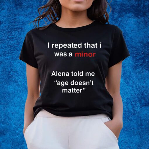 I Repeated That I Was A Minor Alena Told Me Age Doesn’t Matter Shirts