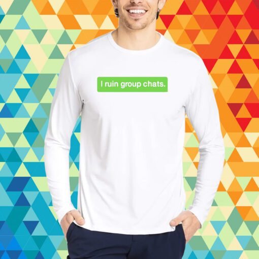 I Ruin Group Chats T-Shirt