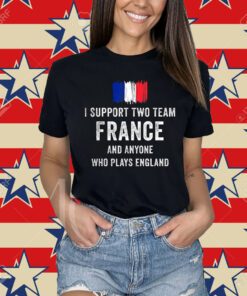 I Support Two Team France And Anyone Who Plays England T-Shirt