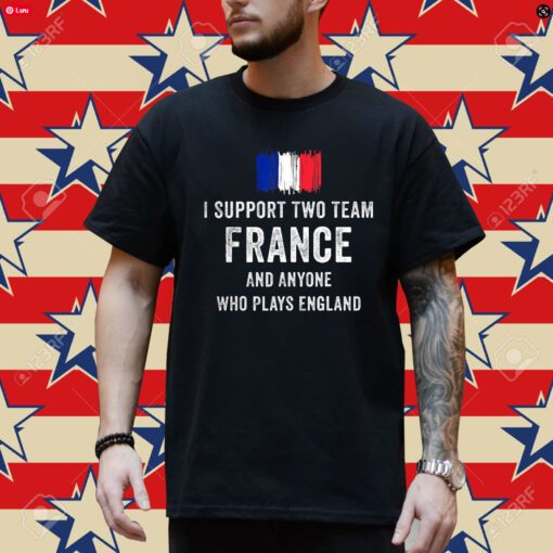 I Support Two Team France And Anyone Who Plays England T-Shirt