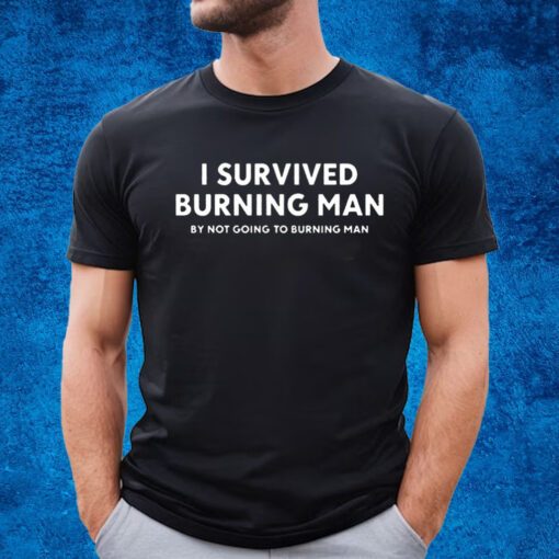 I Survived Burning Man By Not Going To Burning Man Shirt