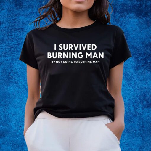 I Survived Burning Man By Not Going To Burning Man Shirts