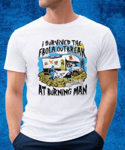 I Survived The Ebola Outbreak At Burning Man Shirt