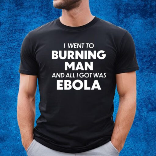 I Went To Burning Man And All I Got Was Ebola Shirt