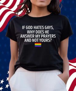 If God Hates Gays Why Does He Answer My Prayers And Not Yours Shirts