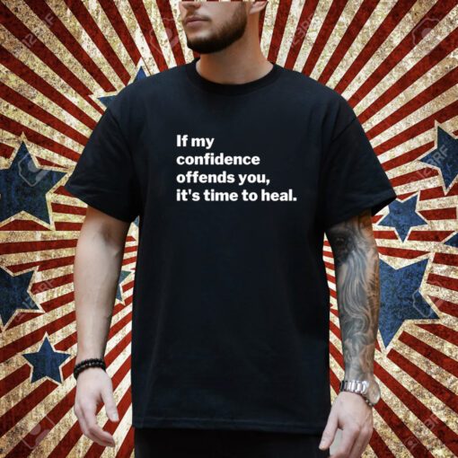 If My Confidence Offends You It's Time To Heal T-Shirt