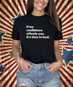 If My Confidence Offends You It's Time To Heal T-Shirt