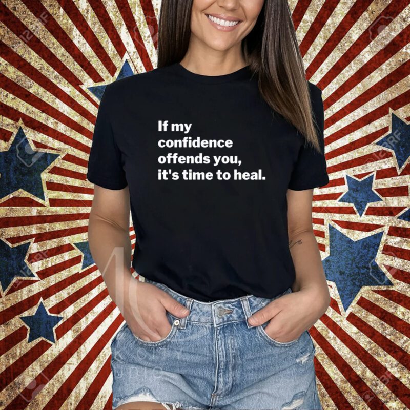 If My Confidence Offends You It's Time To Heal T-Shirt