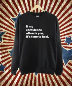 If My Confidence Offends You It’s Time To Heal T-Shirt