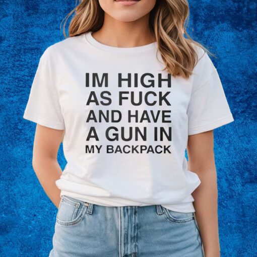 I’m High As Fuck And Have A Gun In My Backpack Shirts