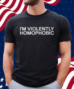I'm Violently Homophobic T-Shirt