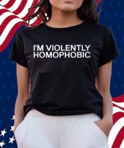 I'm Violently Homophobic T-Shirts