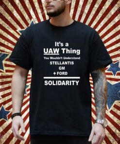 It's A Uaw Thing You Wouldn't Understand Stellantis Gm Ford Solidarity T-Shirt