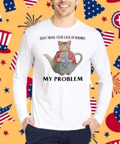 Jmcgg Don't Make Your Lack Of Whimsy My Problem Shirt