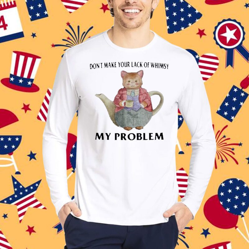 Jmcgg Don't Make Your Lack Of Whimsy My Problem Shirt