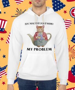 Jmcgg Don't Make Your Lack Of Whimsy My Problem Shirt