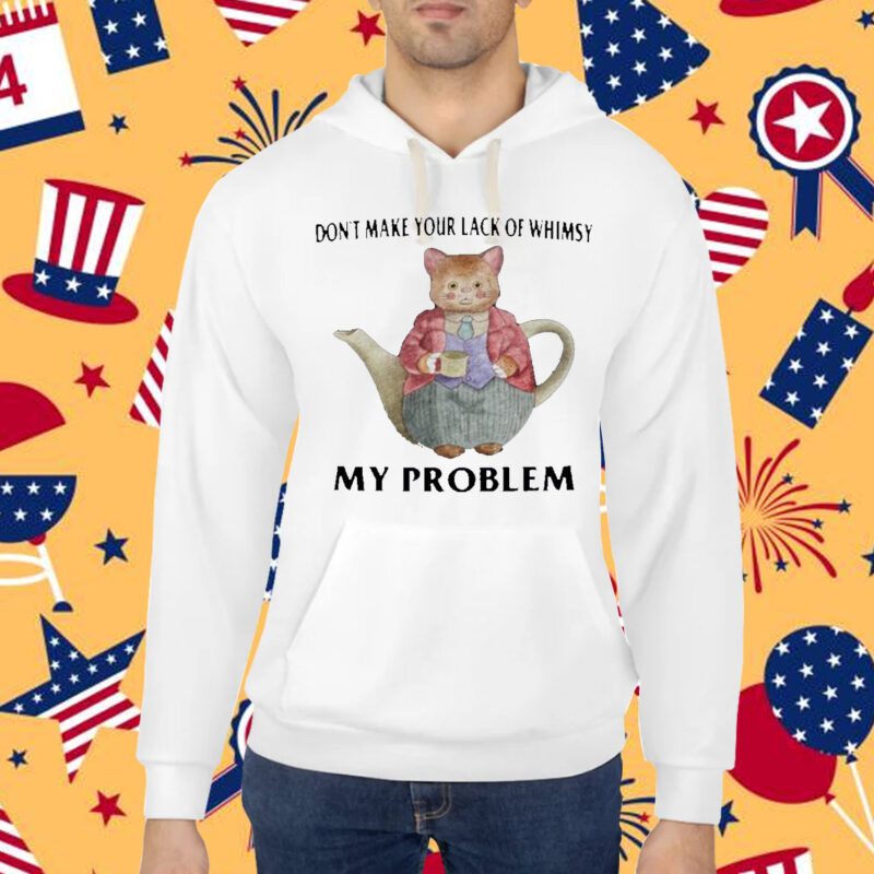 Jmcgg Don't Make Your Lack Of Whimsy My Problem Shirt