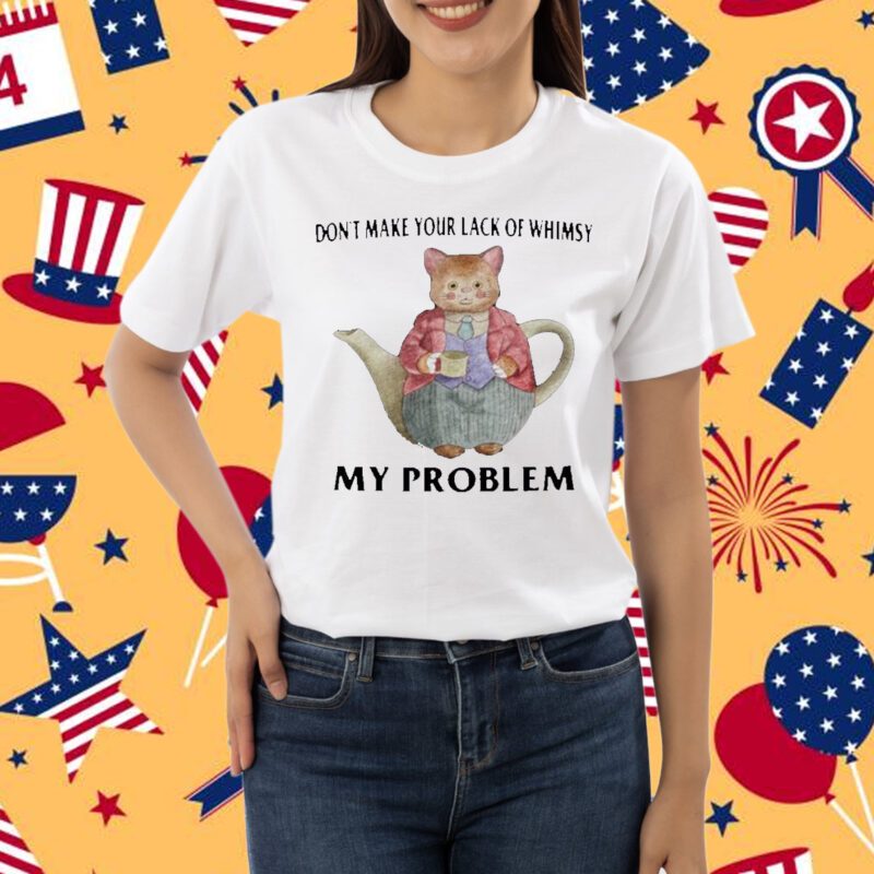 Jmcgg Don't Make Your Lack Of Whimsy My Problem Shirt